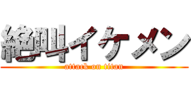 絶叫イケメン (attack on titan)