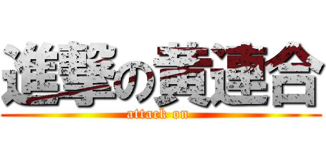 進撃の黄連合 (attack on )