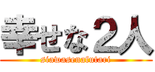 幸せな２人 (siawasenafutari)