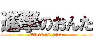 進撃のおんた (attack on onta)