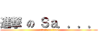 進撃 の Ｓａ．．．． (attack on titan)