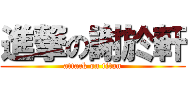 進撃の謝於軒 (attack on titan)