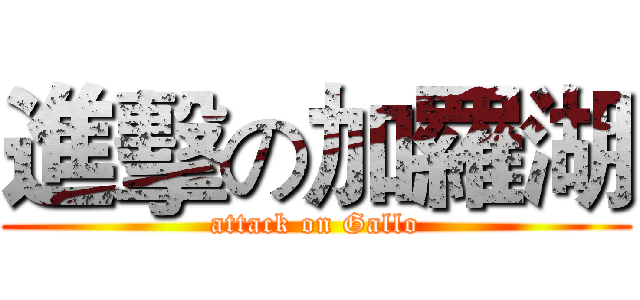 進擊の加羅湖 (attack on Gallo)