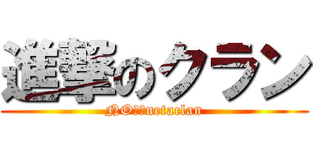 進撃のクラン (NO１　netaclan)