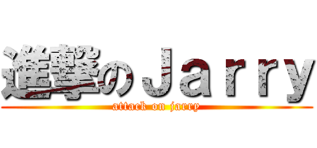 進撃のＪａｒｒｙ (attack on jarry)