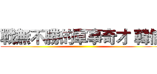 戰無不勝的軍事奇才 韓信 ()