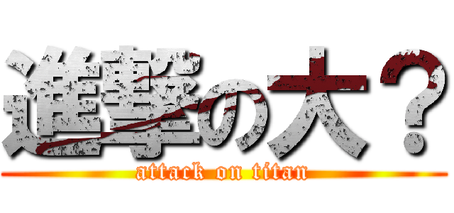 進撃の大？ (attack on titan)