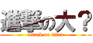進撃の大？ (attack on titan)