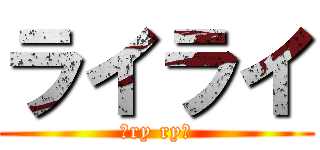 ライライ (〜ry ry〜)