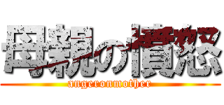 母親の憤怒 (angeronmother)