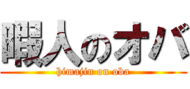 暇人のオバ (himajin on oba)