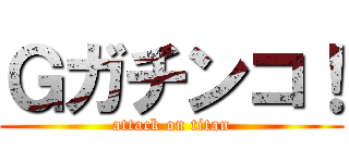 Ｇガチンコ！ (attack on titan)