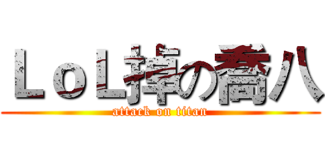 ＬｏＬ掉の喬八 (attack on titan)