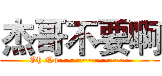 杰哥不要啊 (Oh No ~~~~~~~~~~~)