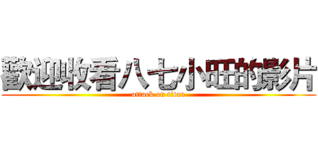 歡迎收看八七小旺的影片 (attack on titan)