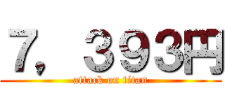 ７，３９３円 (attack on titan)