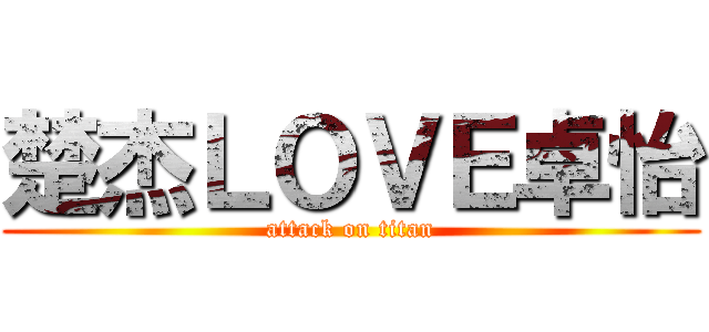 楚杰ＬＯＶＥ卓怡 (attack on titan)