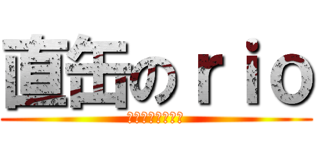 直缶のｒｉｏ (一生どうでしょう)