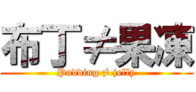 布丁≠果凍 (Pudding ≠ jelly)