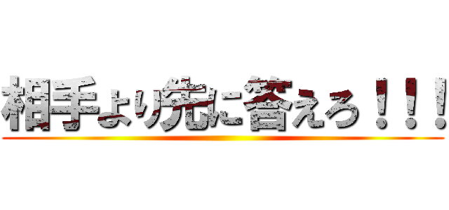 相手より先に答えろ！！！ ()