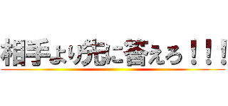 相手より先に答えろ！！！ ()