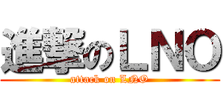 進撃のＬＮＯ (attack on LNO)