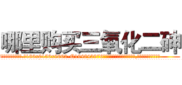 哪里购买三氧化二砷 (哪里购买三氧化二砷【电.话186x0156x9662-Q194843976林氏药业】我们做的是长期生意,靠的是老客户长期支持
参考消息网2月20日报道 韩媒称，“剩女多、离婚率高的城市，房价一定会上涨。”这是中国经济学家金岩石2016年12月参加在上海举行的房地产相关论坛时说的话。
)