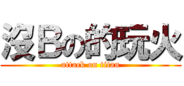 沒Ｂの的玩火 (attack on titan)