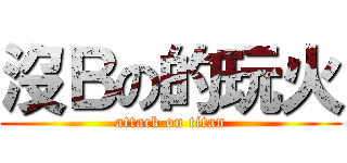 沒Ｂの的玩火 (attack on titan)