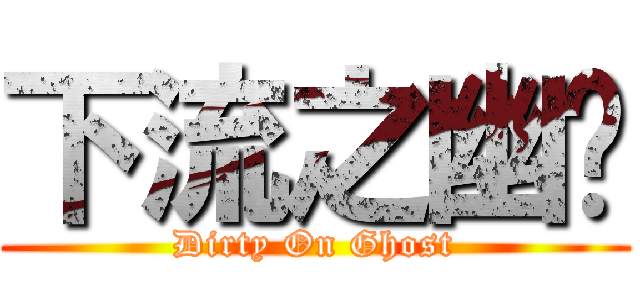 下流之幽灵 (Dirty On Ghost)