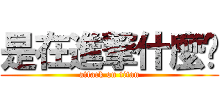 是在進撃什麼啦 (attack on titan)
