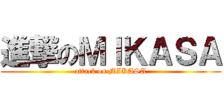 進撃のＭＩＫＡＳＡ (attack on MIKASA)