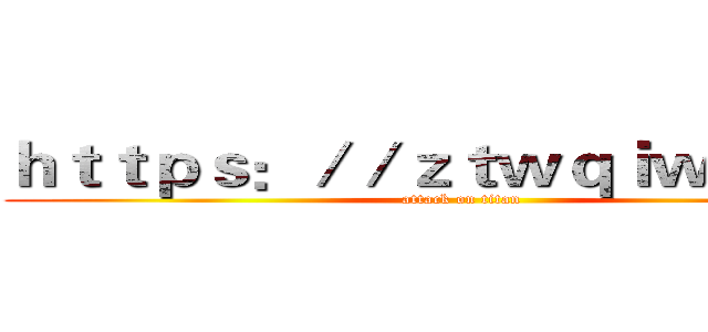 ｈｔｔｐｓ：／／ｚｔｗｑｉｗｎ．ｃｎ (attack on titan)