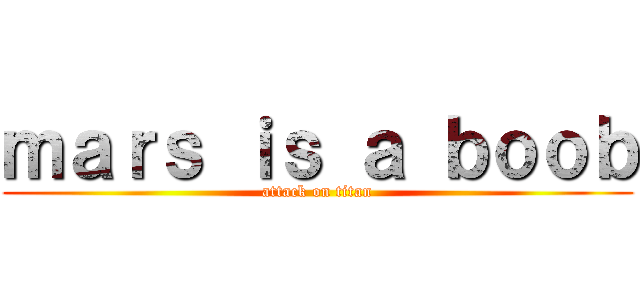 ｍａｒｓ ｉｓ ａ ｂｏｏｂ (attack on titan)