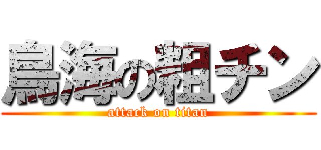 鳥海の粗チン (attack on titan)