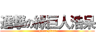 進撃の綠巨人浩呆 (green giant)