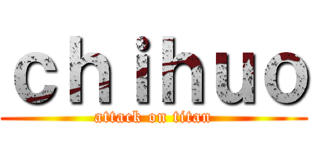 ｃｈｉｈｕｏ (attack on titan)