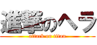 進撃のヘラ (attack on titan)