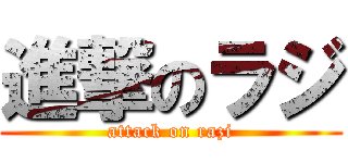 進撃のラジ (attack on razi)