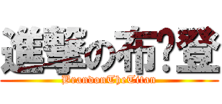 進撃の布萊登 (BrandonTheTitan)