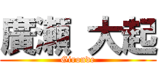 廣瀬 大起 (Gironde)