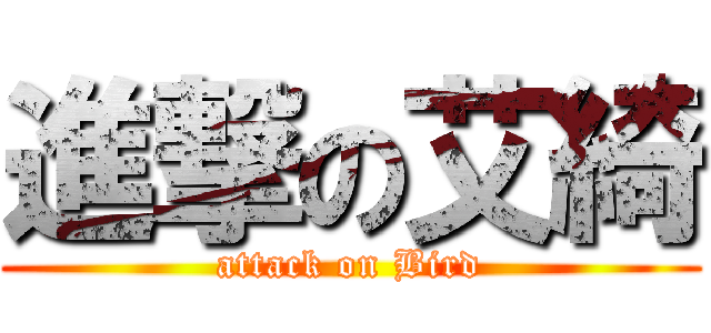 進撃の艾綺 (attack on Bird)