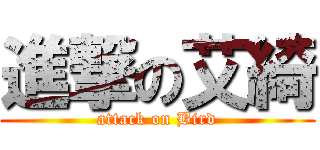 進撃の艾綺 (attack on Bird)