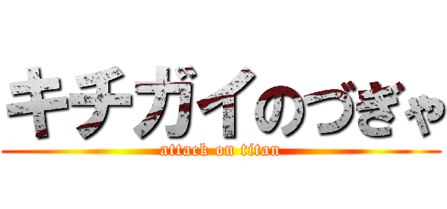 キチガイのづぎゃ (attack on titan)