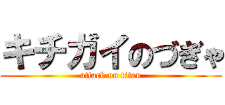 キチガイのづぎゃ (attack on titan)