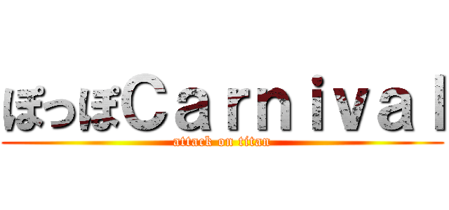 ぽっぽＣａｒｎｉｖａｌ (attack on titan)