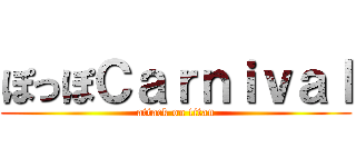 ぽっぽＣａｒｎｉｖａｌ (attack on titan)