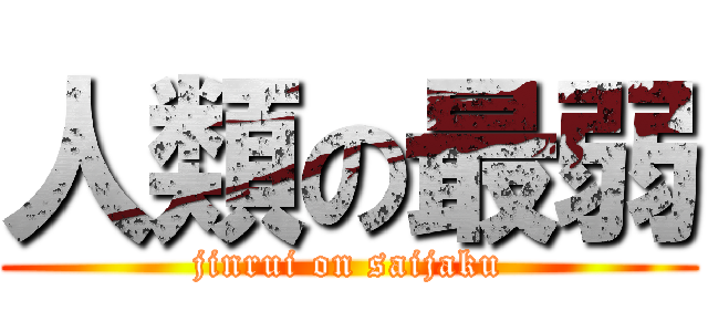 人類の最弱 (jinrui on saijaku)