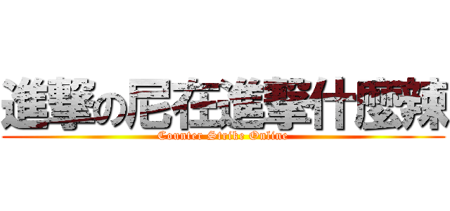 進撃の尼在進撃什麼辣 (Counter Strike Online)