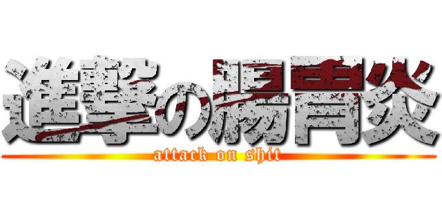 進撃の腸胃炎 (attack on shit)